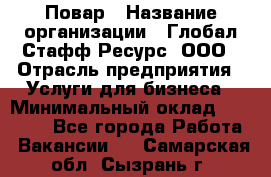 Повар › Название организации ­ Глобал Стафф Ресурс, ООО › Отрасль предприятия ­ Услуги для бизнеса › Минимальный оклад ­ 42 000 - Все города Работа » Вакансии   . Самарская обл.,Сызрань г.